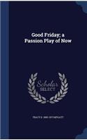 Good Friday; a Passion Play of Now