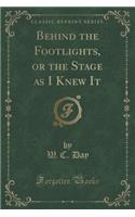 Behind the Footlights, or the Stage as I Knew It (Classic Reprint)