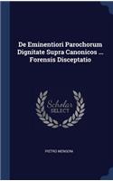 De Eminentiori Parochorum Dignitate Supra Canonicos ... Forensis Disceptatio