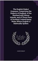 English Dialect Grammar, Comprising the Dialects of England, of the Shetland and Orkney Islands, and of Those Parts of Scotland, Ireland & Wales Where English is Habitually Spoken