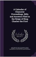 A Calendar of Chancery Proceedings. Bills and Answers Filed in the Reign of King Charles the First