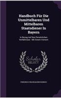 Handbuch Fur Die Unmittelbaren Und Mittelbaren Staatsdiener in Bayern: In Bezug Auf Ihre Personlichen Verhaltnisse: Mit Einem Vorwort