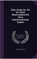 Disp. Inaug. Iur. de EO, Quod Observandum Est Circa Interpretationem Legum
