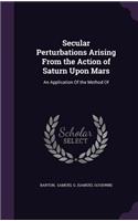 Secular Perturbations Arising from the Action of Saturn Upon Mars