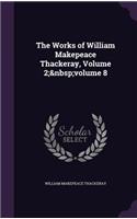 The Works of William Makepeace Thackeray, Volume 2; volume 8: (English)