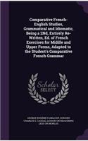 Comparative French-English Studies, Grammatical and Idiomatic, Being a 2Nd, Entirely Re-Written, Ed. of French Exercises for Middle and Upper Forms, Adapted to the Student's Comparative French Grammar