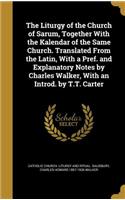 The Liturgy of the Church of Sarum, Together With the Kalendar of the Same Church. Translated From the Latin, With a Pref. and Explanatory Notes by Charles Walker, With an Introd. by T.T. Carter