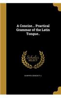 Concise... Practical Grammar of the Latin Tongue..