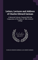 Letters, Lectures and Address of Charles Edward Garman: A Memorial Volume, Prepared With the Coöperation of the Class of 1884, Amherst College