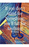 If you don't stand for something; you'lll fall for anything