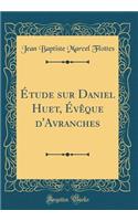Étude Sur Daniel Huet, Évèque d'Avranches (Classic Reprint)