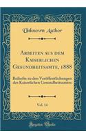 Arbeiten Aus Dem Kaiserlichen Gesundheitsamte, 1888, Vol. 14: Beihefte Zu Den Verï¿½ffentlichungen Des Kaiserlichen Gesundheitsamtes (Classic Reprint): Beihefte Zu Den Verï¿½ffentlichungen Des Kaiserlichen Gesundheitsamtes (Classic Reprint)