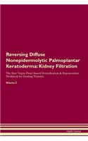 Reversing Diffuse Nonepidermolytic Palmoplantar Keratoderma: Kidney Filtration The Raw Vegan Plant-Based Detoxification & Regeneration Workbook for Healing Patients. Volume 5