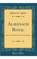Almanach Royal: Pour l'An 1830, Présenté a Sa Majesté (Classic Reprint)