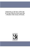 Quakerism; or, the Story of My Life. by A Lady, Who For Forty Years Was A Member of the Society of Friends.