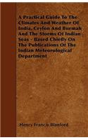 A Practical Guide To The Climates And Weather Of India, Ceylon And Burmah And The Storms Of Indian Seas - Based Chiefly On The Publications Of The Indian Meteorological Department