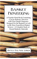 Basket Pioneering - A Popular Hand-Book Containing Concise Basketry Direction With Clear Simple Diagrams - Designed For The Beinner As Well As The More Experienced Basket Weaver - A Complete Study Of Round Basketry Materials