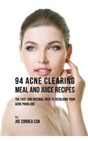 94 Acne Clearing Meal and Juice Recipes: The Fast and Natural Path to Resolving Your Acne Problems