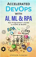 Accelerated DevOps with AI, ML & RPA: Non-Programmer's Guide to AIOPS & MLOPS