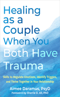 Healing as a Couple When You Both Have Trauma: Skills to Regulate Emotions, Identify Triggers, and Thrive Together in Your Relationship