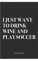I Just Want To Drink Wine And Play Soccer: A 6x9 Inch Diary Notebook Journal With A Bold Text Font Slogan On A Matte Cover and 120 Blank Lined Pages Makes A Great Alternative To A Card