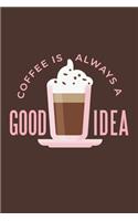 Coffee Is Always A Good Idea: ToDo List Notebook Daily Tasks Journal, 6x9 Inch, 120 Pages