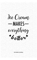 Ice Cream Makes Everything Better: A 6 x 9 Inch Journal Diary Notebook With A Bold Text Font Slogan On A Matte Cover and 120 Blank Lined Pages