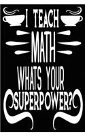 I Teach Math What Is Your Super Power?: Blank Lined Journal Notebook Appreciation Gift For Teachers
