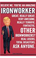 Funny Trump Journal - Believe Me. You're An Amazing Ironworker Great, Really Great. Very Awesome. Fantastic. Other Ironworkers? Total Disasters. Ask Anyone.