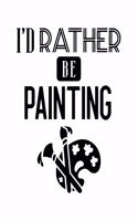 I'd Rather Be Painting: Painting Gift for People Who Love to Paint - Funny Saying on Cover - Blank Lined Journal or Notebook