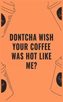 Dontcha wish your coffee was hot like me: 6 X 9 Notebook with Coffee tasting journal, Track, Log and Rate Notebook, Best Gift for Coffee Lovers