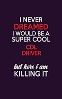 I Never Dreamed I Would Be A Super cool CDL Driver But Here I Am Killing It: Career journal, notebook and writing journal for encouraging men, women and kids. A framework for building your career.