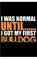 I Was Normal Until I Got My First Bulldog