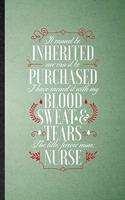 It Cannot Be Inherited nor Can It Be Purchased I Have Earned It with My Blood Sweat and Tears the Title Forever Mine Nurse
