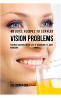 48 Juice Recipes to Correct Vision Problems: Natures Solution to the Loss of Vision and Eye Sight Problems