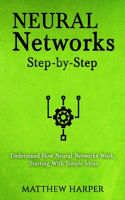 Neural Networks: Step-by-Step Understand How Neural Networks Work, Starting With Simple Ideas(1 Machine Learning Series Book 1)