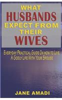 What Husbands Expect from Their Wives: Everyday Practical Guide on How to Live a Godly Life with Your Spouse