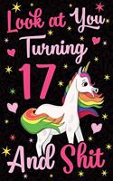 Look at You Turning 17 and Shit: Funny Wide Lined Notebook Birthday Gift for 17 Years Old Unicorn