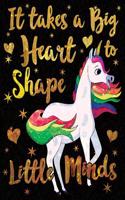 It Takes a Big Heart to Shape Little Minds Unicorn Gold: Cute Teacher Appreciation Notebook