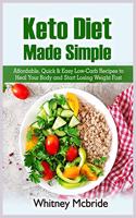 Keto Diet Made Simple: Affordable, Quick and Easy Low-Carb Recipes to Heal Your Body and Start Losing Weight Fast