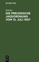 Die Preußische Jagdordnung Vom 15. Juli 1907: Nebst Der Ausführungsanweisung Und Die Sonstigen Jagdgesetzlichen Bestimmungen Für Preußen