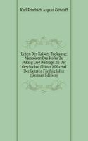 Leben Des Kaisers Taokuang: Memoiren Des Hofes Zu Peking Und Beitrage Zu Der Geschichte Chinas Wahrend Der Letzten Funfzig Jahre (German Edition)