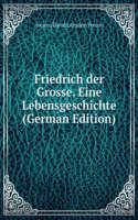 Friedrich der Grosse. Eine Lebensgeschichte (German Edition)
