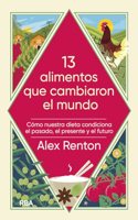 13 alimentos que cambiaron el mundo: Como nuestra dieta condiciona el pasado, el presente y el futuro