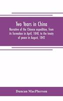 Two years in China. Narrative of the Chinese expedition, from its formation in April, 1840, to the treaty of peace in August, 1842