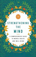 Strengthening The Mind: A Comprehensive Guide To Mental Health And Well-Being