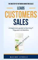 Mastery of Network Marketing Sales - Leads Customers Sales: A beginners guide to Earning 7 Figures in 6 Month