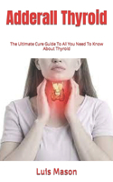 Adderall Thyroid: The Ultimate Cure Guide To All You Need To Know About Thyroid