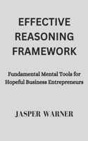 Effective Reasoning Framework: Fundamental Mental Tools for Hopeful Business Entrepreneurs