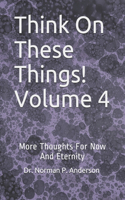 Think On These Things! Volume 4